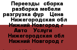 Переезды, сборка/разборка мебели, разгрузка фур › Цена ­ 200 - Нижегородская обл., Нижний Новгород г. Авто » Услуги   . Нижегородская обл.,Нижний Новгород г.